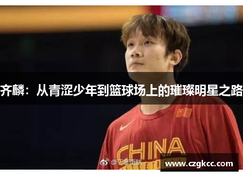 齐麟：从青涩少年到篮球场上的璀璨明星之路
