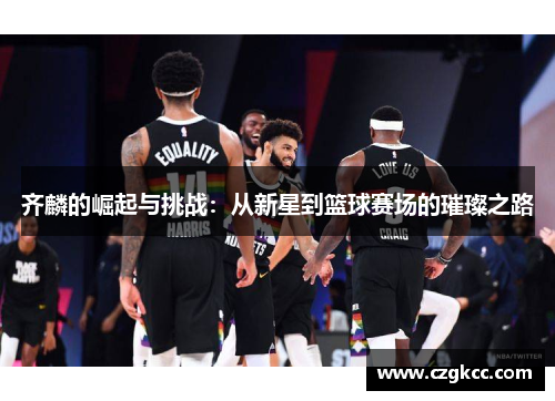 齐麟的崛起与挑战：从新星到篮球赛场的璀璨之路