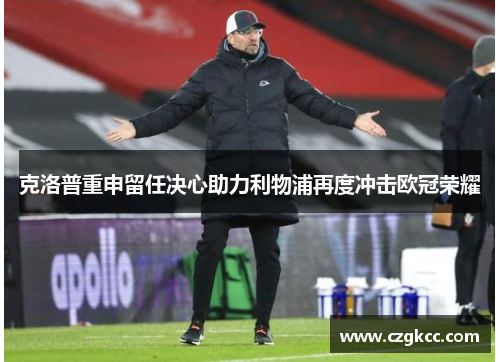 克洛普重申留任决心助力利物浦再度冲击欧冠荣耀