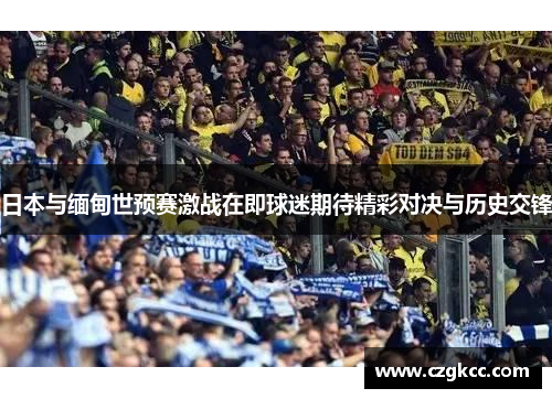 日本与缅甸世预赛激战在即球迷期待精彩对决与历史交锋