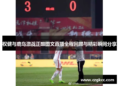 权健与鹿岛激战正酣图文直播全程回顾与精彩瞬间分享