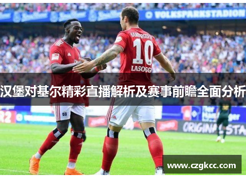 汉堡对基尔精彩直播解析及赛事前瞻全面分析