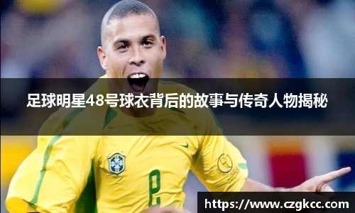 足球明星48号球衣背后的故事与传奇人物揭秘