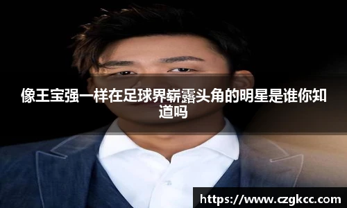 像王宝强一样在足球界崭露头角的明星是谁你知道吗
